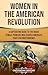 Women in the American Revolution: A Captivating Guide to the Brave Female Pioneers Who Shaped America’s Fight for Independence (U.S. Military History)