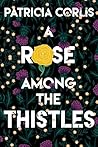 A Rose among the Thistles by Patricia Corlis