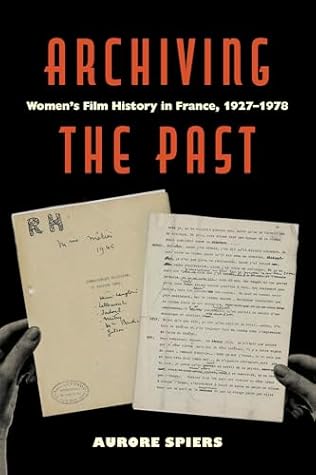Archiving the Past: Women’s Film History in France, 1927–1978 (Feminist Media Histories) (Volume 10)