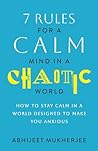 7 Rules for a Calm Mind in a Chaotic World: How to Stay Calm in a World Designed to Make You Anxious