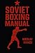 Soviet Boxing Manual: Master Footwork, Strike Mechanics, Ring Strategy, Defensive Drills & Mental Conditioning for Coaches & Fighters