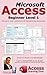 Microsoft Access Beginner Level 1: The Beginner's Guide to Microsoft Access Database Design