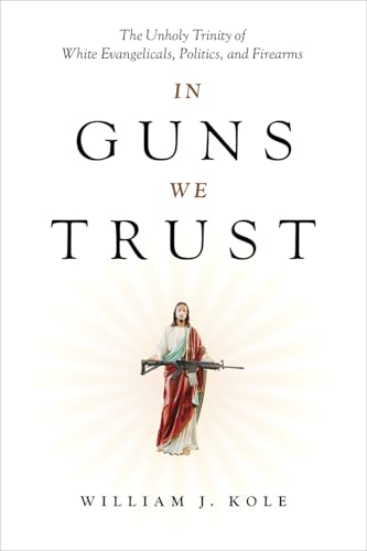 In Guns We Trust: The Unholy Trinity of White Evangelicals, Politics, and Firearms (Hardcover)