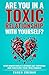 Are You in a Toxic Relationship with Yourself? by Karen Crehan Are You in a Toxic Relationship with Yourself? by Karen Crehan