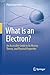 What is an Electron?: An Accessible Guide to Its History, Theory, and Physical Properties