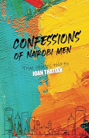 Confessions of Nairobi Men: True Stories told to Joan Thatiah
