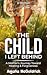 The Child I Left Behind: A Mother's Journey Toward Healing & Forgiveness
