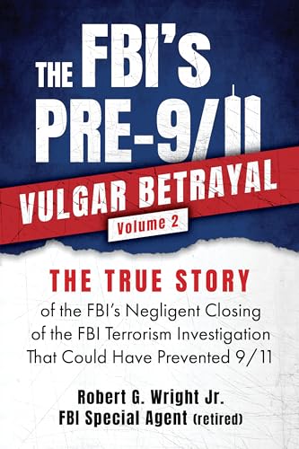 THE FBI's PRE-9/11 VULGAR BETRAYAL: Volume 2: THE TRUE STORY of the FBI's Negligent Closing of the FBI's Terrorism Investigation That Could Have Prevented 9/11 (Kindle Edition)
