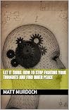 Let It Think: How to Stop Fighting Your Thoughts and Find Inner Peace Let It Think: How to Stop Fighting Your Thoughts and Find Inner Peace