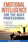 Emotional Intelligence for the Busy Professional: Leverage EQ to Inspire Trust, Encourage Teamwork, and Build Genuine Connections in 30 Days