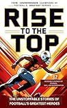 Rise to the Top The Unstoppable Stories of Football's Greatest Heroes: From Underdogs to Champions - 12 Incredible Journeys of Courage, Skill, and Determination