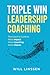 Triple Win Leadership Coaching: The Coach’s Guide to More Impact, More Coaching, and More Clients