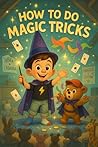 How to Do Magic Tricks (How To: Big Adventures for Little Learners Book 14)