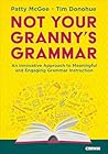 Not Your Granny’s Grammar: An Innovative Approach to Meaningful and Engaging Grammar Instruction Not Your Granny’s Grammar: An Innovative Approach to Meaningful and Engaging Grammar Instruction