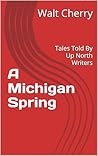 A Michigan Spring: Tales Told By Up North Writers