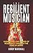 THE RESILIENT MUSICIAN: HARNESSING THE POWER OF RESILIENCE THROUGH THE LENS OF MUSIC (THE RESILIENT MUSICIAN SERIES Book 1)