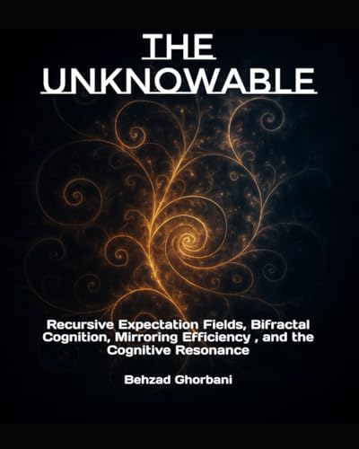 The Unknowable: Recursive Expectation Fields, Bifractal Cognition, Mirroring Efficiency , and the Cognitive Resonance (Recursive Realism)
