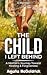 The Child I Left Behind: A Mother's Journey Toward Healing & Forgiveness