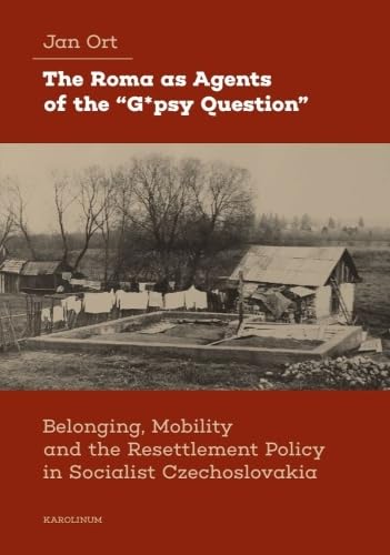 The Roma as Agents of the “G*psy Question”: Belonging, Mobility, and Resettlement Policy in Socialist Czechoslovakia in the 1960s (Paperback)