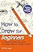 How to Draw for Beginners - A Complete Step-by-Step Guide fro... by Nora Layne How to Draw for Beginners - A Complete Step-by-Step Guide fro... by Nora Layne