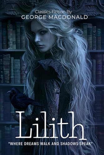 Lilith By George MacDonald (Illustrated & Annotated): A Dark Fantasy Masterpiece of Dreams, Death, and Spiritual Awakening