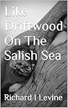 Like Driftwood On The Salish Sea  by Richard I. Levine