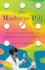 The Madness Pill: One Doctor's Quest to Understand Schizophrenia