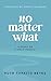 No Matter What: A Story of ...