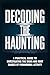 Decoding the Haunting: A Practical Guide to Investigating the Signs and Root Causes of Paranormal Activity