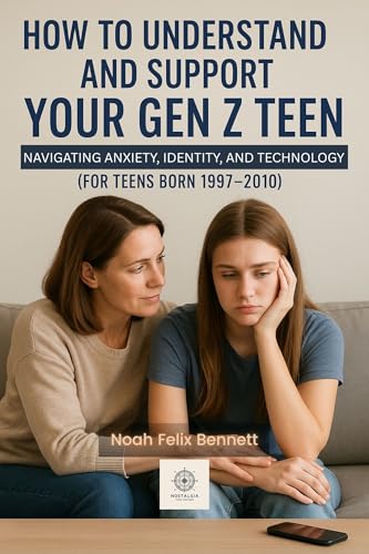 How to Understand and Support Your Gen Z Teen: Navigating Anxiety, Identity, and Technology (For Teens Born 1997–2010): A Modern Guide to Understanding, ... Comprehensive Guides for Every Generation)