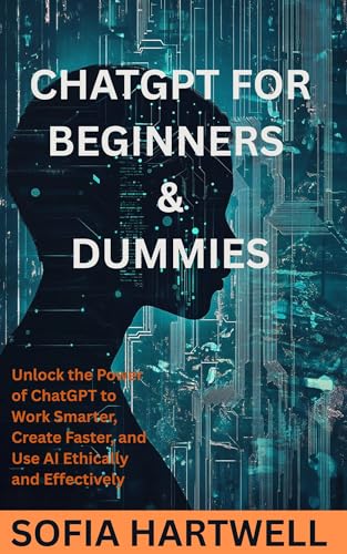 Chatgpt for Beginners and Dummies: Unlock the Power of ChatGPT to Work Smarter, Create Faster, and Use AI Ethically and Effectively (Kindle Edition)