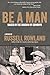 BE A MAN by Russell Rowland