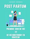 Post Partum : prendre soin de soi et se reconstruire en douceur: Un guide bienveillant pour les jeunes mamans après la naissance (French Edition)