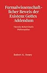 Formalwissenschaftlicher Beweis der Existenz Gottes - Addendum: Theoria Relativitatis Philosophiae (German Edition) Formalwissenschaftlicher Beweis der Existenz Gottes - Addendum: Theoria Relativitatis Philosophiae (German Edition)