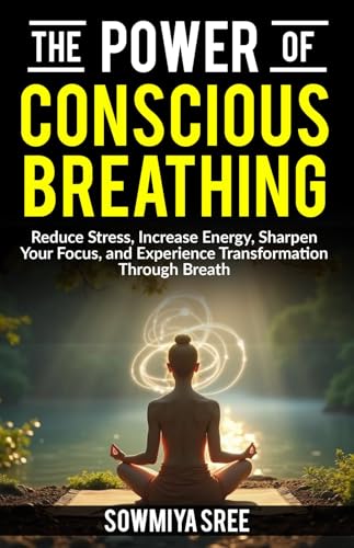 The Power of Conscious Breathing: Reduce Stress, Increase Energy, Sharpen Your Focus, And Experience Transformation through Breath. (The Power of Breath)