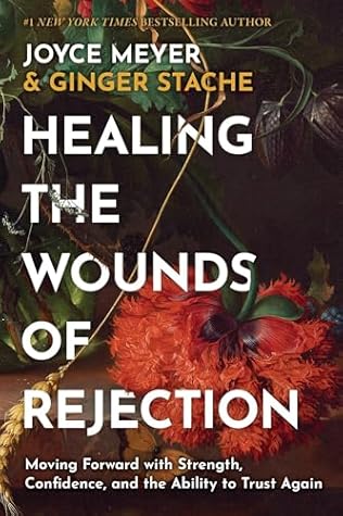 Healing the Wounds of Rejection: Moving Forward with Strength, Confidence, and the Ability to Trust Again
