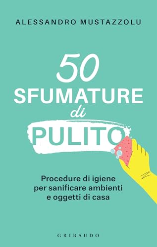 50 sfumature di pulito: Procedure di igiene per sanificare ambienti e oggetti di casa (Italian Edition)