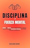 Disciplina y Fuerza Mental: Domina Tus Hábitos, Vence La Procrastinación Y Conquista Tus Metas Aplicando Estrategias Prácticas Y Los Últimos Avances De La Neurociencia (Spanish Edition) Disciplina y Fuerza Mental: Domina Tus Hábitos, Vence La Procrastinación Y Conquista Tus Metas Aplicando Estrategias Prácticas Y Los Últimos Avances De La Neurociencia (Spanish Edition)