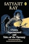 Ghosts, Supernatural and Tales of the Uncanny| A classic, collectable edition of Satyajit Ray’s most thrilling ghost stories, featuring his original ... ... | Foreword by Sandip Ray | Ages 11 and up