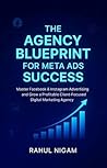 The Agency Blueprint for Meta Ads Success: Master Facebook & Instagram Advertising & Grow Your Digital Marketing Agency