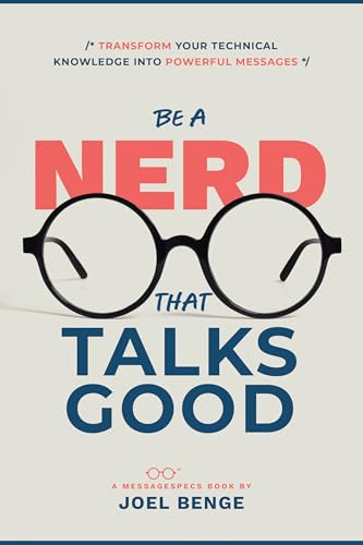 Be a Nerd That Talks Good: Transform Your Technical Knowledge Into Powerful Messages (Kindle Edition)