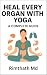 Heal Every Organ with Yoga:...