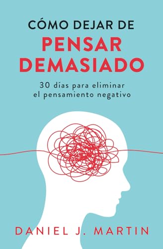 Cómo dejar de pensar demasiado: 30 días para eliminar el pensamiento negativo: domina tu mente y vive sin ansiedad (Spanish Edition)