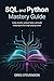 SQL AND PYTHON MASTERY GUIDE: Code Smarter, Analyze Faster, and Build Real Projects for a High-Paying CareerSQL and Python Mastery Guide