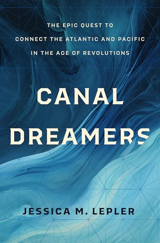 Canal Dreamers: The Epic Quest to Connect the Atlantic and Pacific in the Age of Revolutions (Paperback)