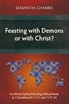 Feasting with Demons or with Christ?: An African Spiritual Reading of Ritual Meals in 1 Corinthians 8:1–11:1 and 11:17–34 (Studies in New Testament) Feasting with Demons or with Christ?: An African Spiritual Reading of Ritual Meals in 1 Corinthians 8:1–11:1 and 11:17–34 (Studies in New Testament)