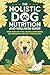 The Holistic Dog Nutrition ...