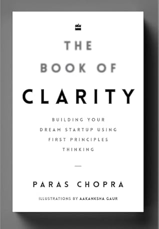 The Book Of Clarity: Building Your Dream Start-Up Using First Principles Thinking
