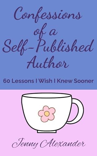 Confessions of a Self-Published Author: 60 Lessons I Wish I Knew Sooner (Self-Publishing Series)