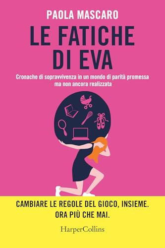Le fatiche di Eva: Cronache di sopravvivenza in un mondo di parità promessa ma non ancora realizzata (Italian Edition)